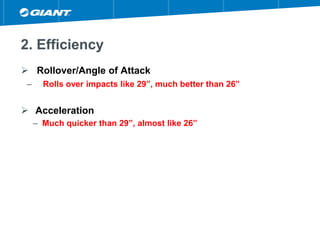2. Efficiency
 Rollover/Angle of Attack
– Rolls over impacts like 29”, much better than 26”
 Acceleration
– Much quicker than 29”, almost like 26”
 