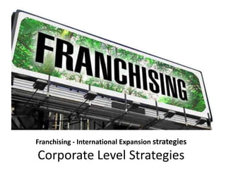 Franchising - International Expansion strategies
Corporate Level Strategies
 