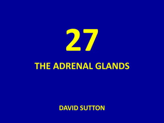 27
THE ADRENAL GLANDS
DAVID SUTTON
 