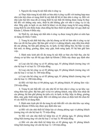 1. Nguyên tắc trang bị nội thất nhà ở công vụ
a) Thực hiện trang bị nội thất cơ bản nhà ở công vụ đối với trường hợp mua
nhà (căn hộ) chưa có trang thiết bị nội thất để bố trí làm nhà ở công vụ. Đối với
nhà (căn hộ) khi mua đã có trang thiết bị nội thất thì không được trang bị thay
thế đối với những máy móc, thiết bị dời không gắn với nhà ở công vụ (ví dụ
như: Máy giặt, tủ lạnh và các thiết bị khác) và chỉ được trang bị bổ sung những
trang thiết bị còn thiếu hoặc chưa đồng bộ theo thiết kế phù hợp với quy định tại
Khoản 2, Khoản 4 Điều này.
b) Thiết bị, vật dụng nội thất nhà ở công vụ được trang bị phải có niên hạn
sử dụng tối thiểu 5 năm.
2. Trang bị nội thất biệt thự, căn hộ chung cư bố trí làm nhà ở công vụ tại
khu vực đô thị bao gồm: Bộ bàn ghế và kệ ti vi phòng khách, máy điều hòa nhiệt
độ các phòng, bộ bàn ghế phòng ăn, tủ lạnh, tủ bếp (đồng bộ), bộ bếp và máy
hút mùi; tủ đứng, giường, đệm, máy giặt, bình nóng lạnh, 01 bộ bàn ghế làm
việc.
3. Định mức kinh phí tối đa trang bị nội thất cơ bản cho biệt thự, căn hộ
chung cư tại khu vực đô thị quy định tại Khoản 2 Điều này được quy định như
sau:
a) Loại căn hộ công vụ có 01 phòng ngủ, 01 phòng khách (tương ứng với
căn hộ loại 4 và loại 5): 120 triệu đồng.
b) Loại căn hộ công vụ có 02 phòng ngủ, 01 phòng khách (tương ứng với
căn hộ loại 2 và loại 3): 160 triệu đồng.
c) Loại căn hộ công vụ có 03 phòng ngủ, 01 phòng khách (tương ứng với
căn hộ loại 1): 200 triệu đồng.
d) Đối với biệt thự có 04 phòng ngủ, 01 phòng khách, 01 phòng làm việc:
250 triệu đồng.
4. Trang bị nội thất đối với căn nhà bố trí làm nhà ở công vụ tại khu vực
nông thôn bao gồm: Bộ bàn ghế và kệ tivi phòng khách, máy điều hòa nhiệt độ
các phòng, bộ bàn ghế phòng ăn (nếu có), tủ lạnh, tủ bếp, bếp; tủ đứng, giường
đệm, máy giặt, bình nóng lạnh. Đối với những nơi chưa có điện lưới thì chưa bố
trí các thiết bị sử dụng điện.
5. Định mức kinh phí tối đa trang bị nội thất đối với căn nhà khu vực nông
thôn tại Khoản 4 Điều này được quy định như sau:
a) Đối với căn nhà thiết kế khép kín có chung phòng ngủ và phòng khách
(tương ứng với căn hộ loại 4): 75 triệu đồng.
b) Đối với căn nhà thiết kế khép kín có 01 phòng ngủ, 01 phòng khách
riêng biệt (tương ứng với căn hộ loại 2 và loại 3): 90 triệu đồng.
c) Đối với căn nhà thiết kế khép kín có 02 phòng ngủ, 01 phòng khách
riêng biệt (tương ứng với căn hộ loại 1): 120 triệu đồng.
 