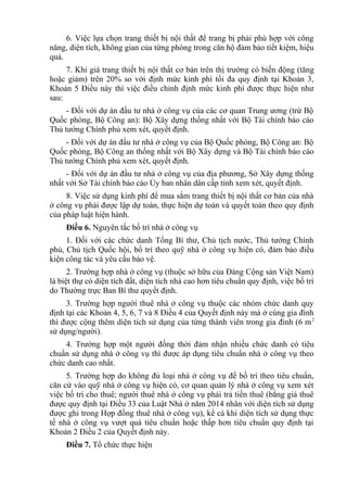 6. Việc lựa chọn trang thiết bị nội thất để trang bị phải phù hợp với công
năng, diện tích, không gian của từng phòng trong căn hộ đảm bảo tiết kiệm, hiệu
quả.
7. Khi giá trang thiết bị nội thất cơ bản trên thị trường có biến động (tăng
hoặc giảm) trên 20% so với định mức kinh phí tối đa quy định tại Khoản 3,
Khoản 5 Điều này thì việc điều chỉnh định mức kinh phí được thực hiện như
sau:
- Đối với dự án đầu tư nhà ở công vụ của các cơ quan Trung ương (trừ Bộ
Quốc phòng, Bộ Công an): Bộ Xây dựng thống nhất với Bộ Tài chính báo cáo
Thủ tướng Chính phủ xem xét, quyết định.
- Đối với dự án đầu tư nhà ở công vụ của Bộ Quốc phòng, Bộ Công an: Bộ
Quốc phòng, Bộ Công an thống nhất với Bộ Xây dựng và Bộ Tài chính báo cáo
Thủ tướng Chính phủ xem xét, quyết định.
- Đối với dự án đầu tư nhà ở công vụ của địa phương, Sở Xây dựng thống
nhất với Sở Tài chính báo cáo Ủy ban nhân dân cấp tỉnh xem xét, quyết định.
8. Việc sử dụng kinh phí để mua sắm trang thiết bị nội thất cơ bản của nhà
ở công vụ phải được lập dự toán, thực hiện dự toán và quyết toán theo quy định
của pháp luật hiện hành.
Điều 6. Nguyên tắc bố trí nhà ở công vụ
1. Đối với các chức danh Tổng Bí thư, Chủ tịch nước, Thủ tướng Chính
phủ, Chủ tịch Quốc hội, bố trí theo quỹ nhà ở công vụ hiện có, đảm bảo điều
kiện công tác và yêu cầu bảo vệ.
2. Trường hợp nhà ở công vụ (thuộc sở hữu của Đảng Cộng sản Việt Nam)
là biệt thự có diện tích đất, diện tích nhà cao hơn tiêu chuẩn quy định, việc bố trí
do Thường trực Ban Bí thư quyết định.
3. Trường hợp người thuê nhà ở công vụ thuộc các nhóm chức danh quy
định tại các Khoản 4, 5, 6, 7 và 8 Điều 4 của Quyết định này mà ở cùng gia đình
thì được cộng thêm diện tích sử dụng của từng thành viên trong gia đình (6 m2
sử dụng/người).
4. Trường hợp một người đồng thời đảm nhận nhiều chức danh có tiêu
chuẩn sử dụng nhà ở công vụ thì được áp dụng tiêu chuẩn nhà ở công vụ theo
chức danh cao nhất.
5. Trường hợp do không đủ loại nhà ở công vụ để bố trí theo tiêu chuẩn,
căn cứ vào quỹ nhà ở công vụ hiện có, cơ quan quản lý nhà ở công vụ xem xét
việc bố trí cho thuê; người thuê nhà ở công vụ phải trả tiền thuê (bằng giá thuê
được quy định tại Điều 33 của Luật Nhà ở năm 2014 nhân với diện tích sử dụng
được ghi trong Hợp đồng thuê nhà ở công vụ), kể cả khi diện tích sử dụng thực
tế nhà ở công vụ vượt quá tiêu chuẩn hoặc thấp hơn tiêu chuẩn quy định tại
Khoản 2 Điều 2 của Quyết định này.
Điều 7. Tổ chức thực hiện
 