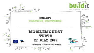 BUILDIT
CREATIVE INDUSTRIES
MOBILEMONDAY
TARTU
27 JULY 2015
 