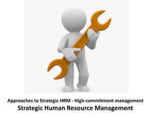 Approaches to Strategic HRM - High-commitment management
Strategic Human Resource Management
 