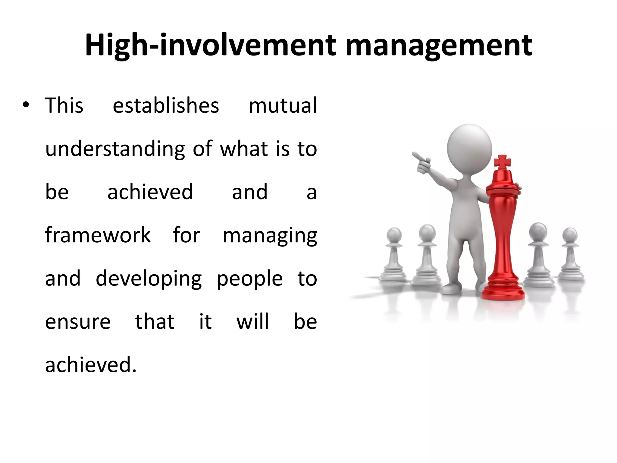 High-involvement management
• This establishes mutual
understanding of what is to
be achieved and a
framework for managing
and developing people to
ensure that it will be
achieved.