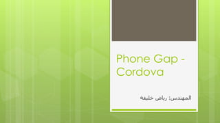 Phone Gap -
Cordova
‫الوهٌذس‬:‫خليفت‬ ‫رياض‬
 