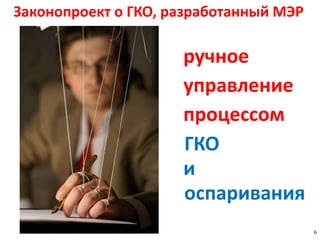6
Законопроект о ГКО, разработанный МЭР
ручное
управление
процессом
ГКО
оспаривания
и
 