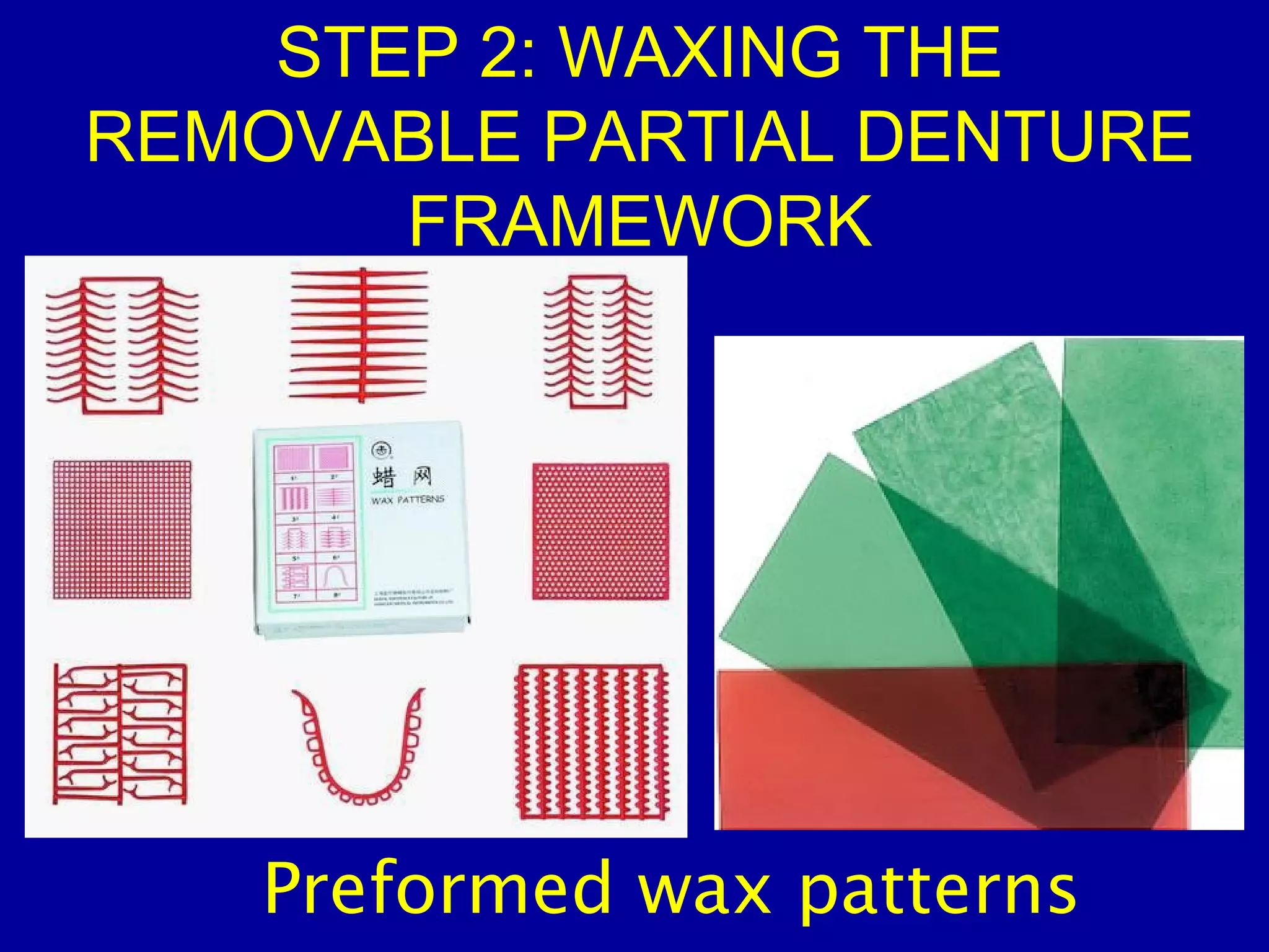 STEP 2: WAXING THE
REMOVABLE PARTIAL DENTURE
FRAMEWORK
Preformed wax patterns
 
