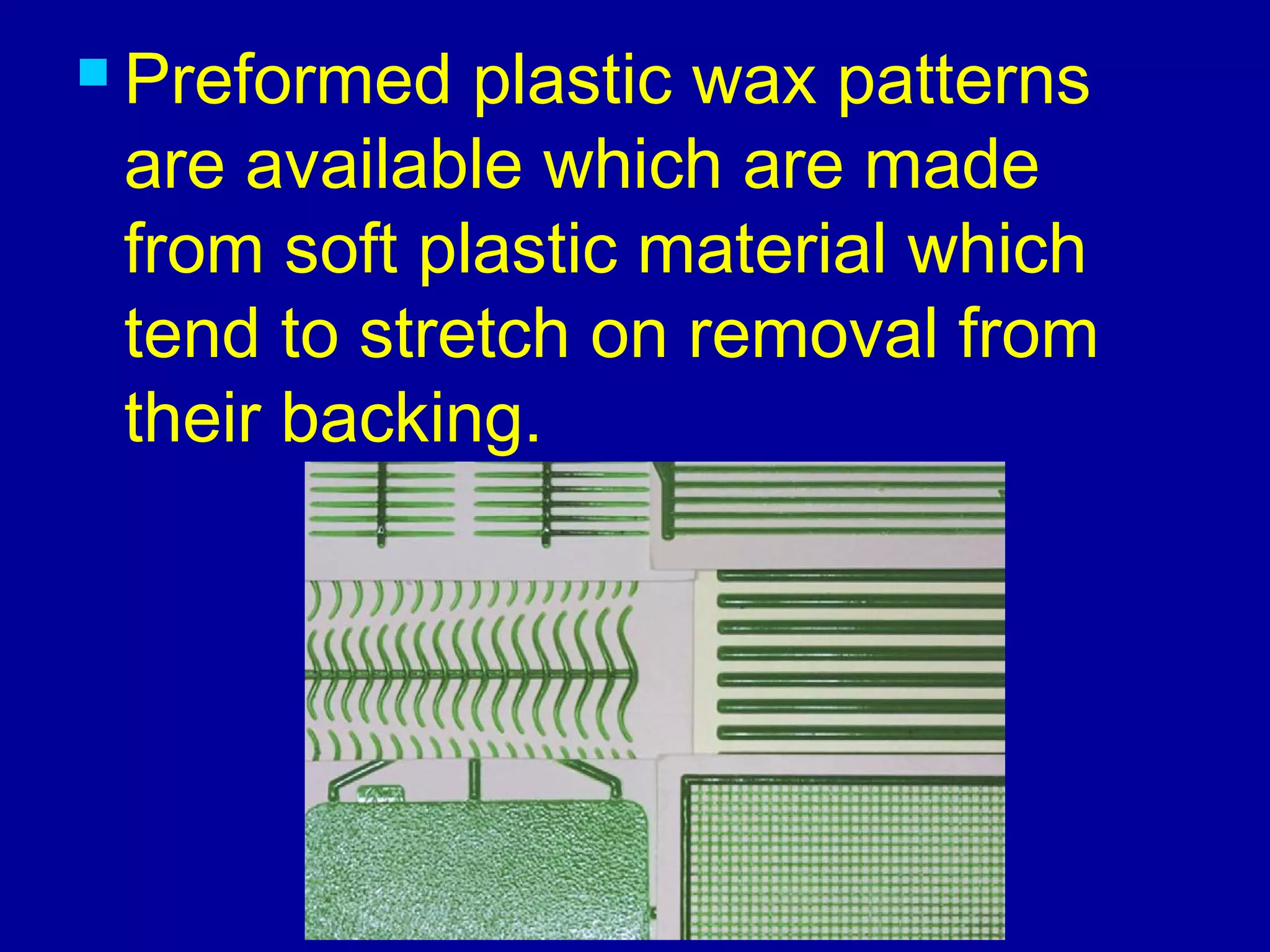  Preformed plastic wax patterns
are available which are made
from soft plastic material which
tend to stretch on removal from
their backing.
 