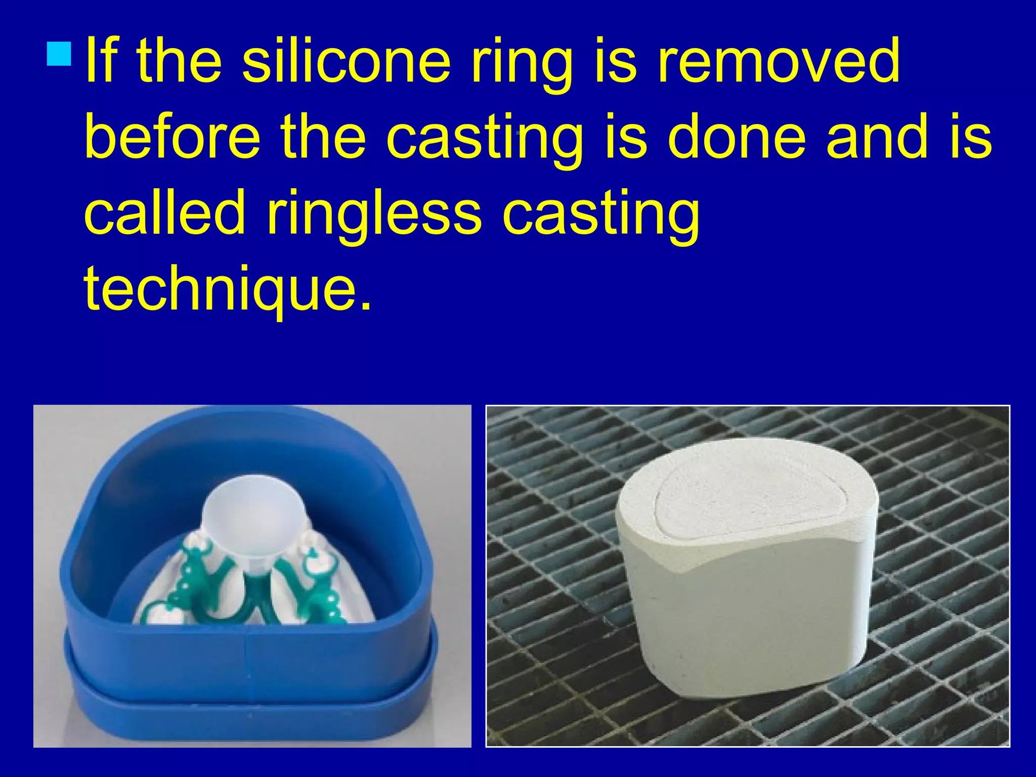 ..
 If the silicone ring is removed
before the casting is done and is
called ringless casting
technique.
 