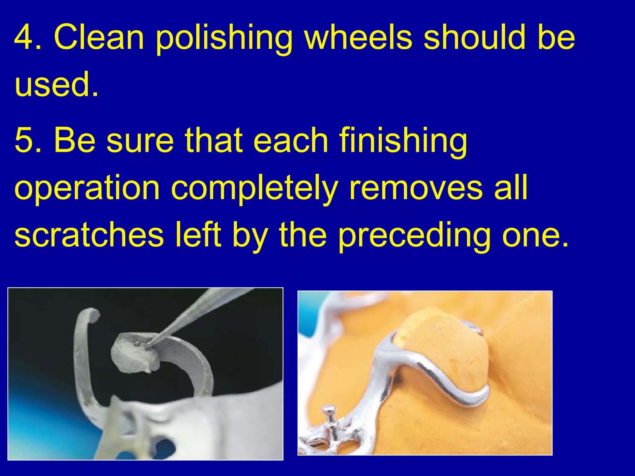 4. Clean polishing wheels should be
used.
5. Be sure that each finishing
operation completely removes all
scratches left by the preceding one.
 
