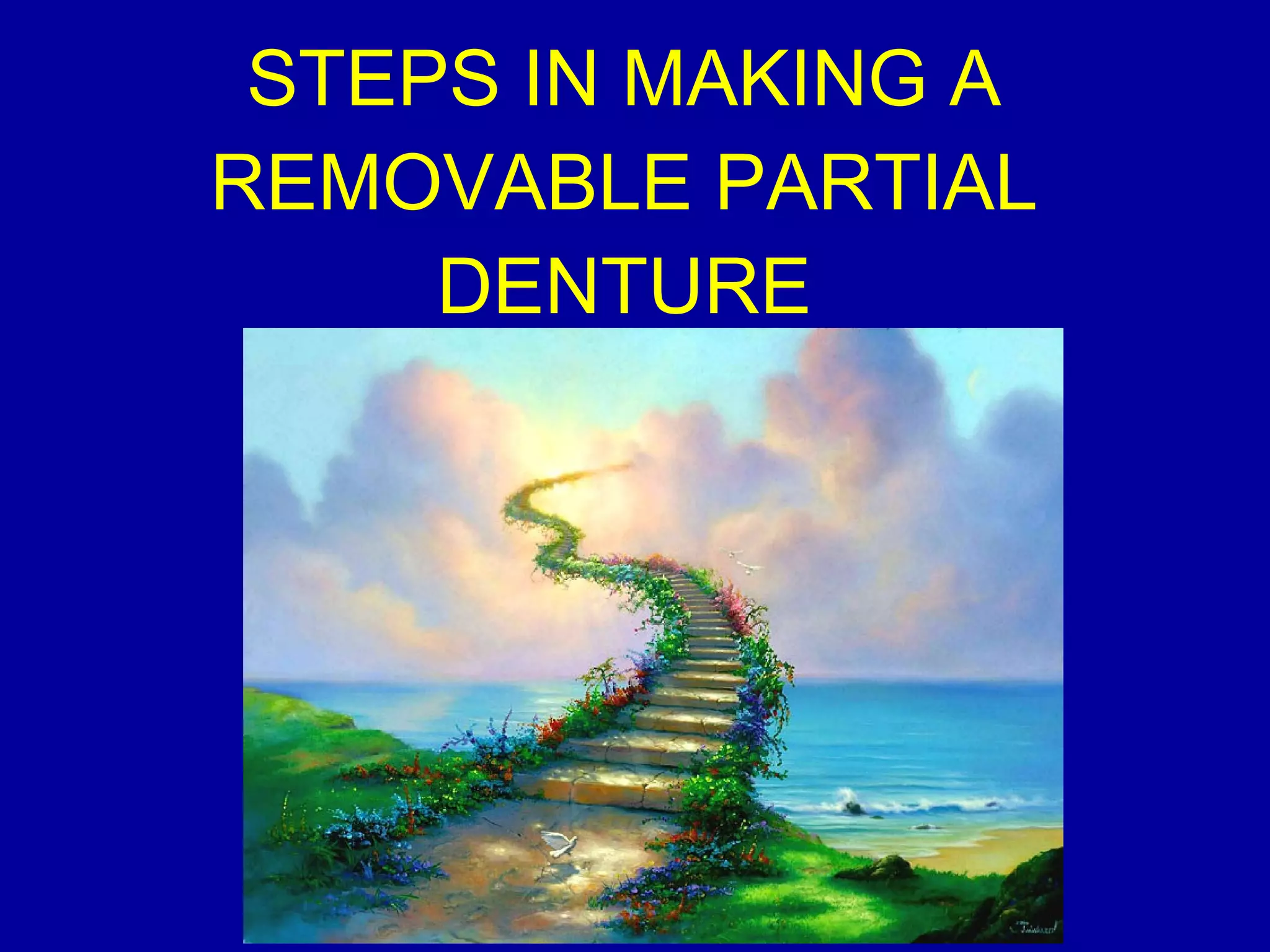 STEPS IN MAKING A
REMOVABLE PARTIAL
DENTURE
 