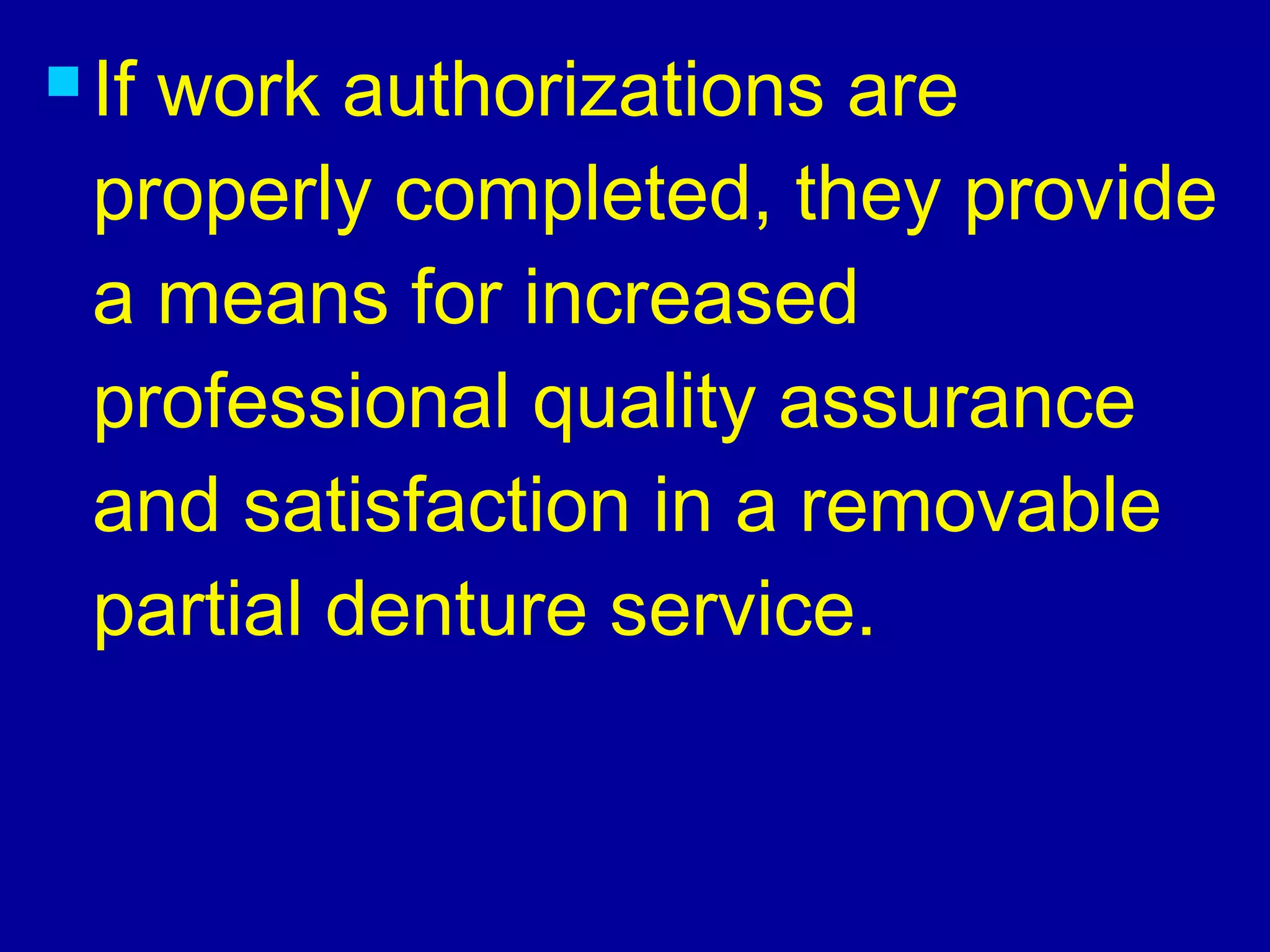 If work authorizations are
properly completed, they provide
a means for increased
professional quality assurance
and satisfaction in a removable
partial denture service.
 