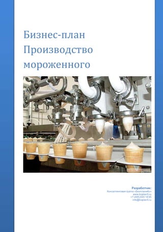 Бизнес-план
Производство
мороженного
Разработчик:
Консалтинговая группа «БизпланиКо»
www.bizplan5.ru
+7 (495) 645 18 95
info@bizplan5.ru
 