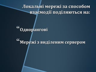 Локальні мережі за способомЛокальні мережі за способом
взаємодії поділяються на:взаємодії поділяються на:
ОдноранговіОднорангові
Мережі з виділеним серверомМережі з виділеним сервером
 