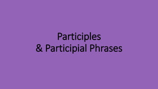 Participles
& Participial Phrases
 