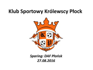 Klub Sportowy Królewscy Płock
Sparing: DAF Płońsk
27.08.2016
 