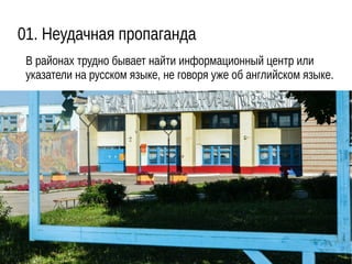 01. Неудачная пропаганда
В районах трудно бывает найти информационный центр или
указатели на русском языке, не говоря уже об английском языке.
 