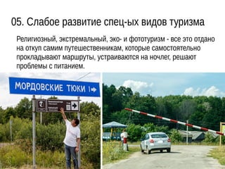 05. Слабое развитие спец-ых видов туризма
Религиозный, экстремальный, эко- и фототуризм - все это отдано
на откуп самим путешественникам, которые самостоятельно
прокладывают маршруты, устраиваются на ночлег, решают
проблемы с питанием.
 