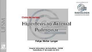 Hospital Universitário de Santa Maria – HUSM
Santa Maria, 27 de outubro de 2016
Felipe Welter Langer
Clube de revista
 