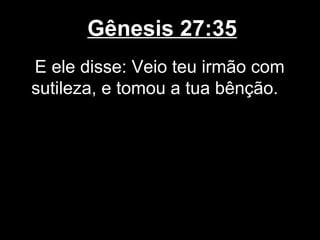 Gênesis 27:35
E ele disse: Veio teu irmão com
sutileza, e tomou a tua bênção.
 