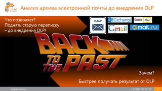 solarsecurity.ru +7 (499) 755-07-70 3
Анализ архива электронной почты до внедрения DLP
Что позволяет?
Поднять старую переписку
– до внедрения DLP!
Зачем?
Быстрее получать результат от DLP
 