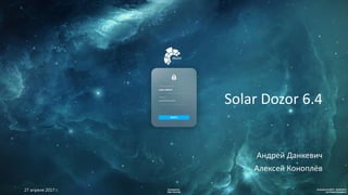 Solar Dozor 6.4
Андрей Данкевич
Алексей Коноплёв
27 апреля 2017 г.
 