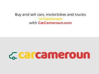 Buy and sell cars, motorbikes and trucks
in Cameroun
with CarCameroun.com
 