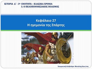 Κεφάλαιο 27
Η ηγεμονία της Σπάρτης
ΙΣΤΟΡΙΑ Δ΄ - 3η ΕΝΟΤΗΤΑ – ΚΛΑΣΙΚΑ ΧΡΟΝΙΑ
3. Ο ΠΕΛΟΠΟΝΝΗΣΙΑΚΟΣ ΠΟΛΕΜΟΣ
Τσικρικτσή Αλεξάνδρα- Μανιάτης Κων/νος
 