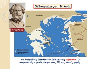 Οι Σπαρτιάτες στη Μ. Ασία
Οι Σπαρτιάτες έστειλαν τον βασιλιά τους Αγησίλαο. Ο
σπαρτιατικός στρατός νίκησε τους Πέρσες πολλές φορές.
Αγησίλαος
 