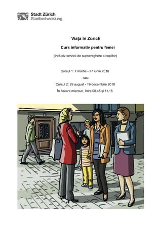 !
Viața în Zürich
Curs informativ pentru femei
(inclusiv servicii de supraveghere a copiilor)
Cursul 1: 7 martie - 27 iunie 2018
sau
Cursul 2: 29 august - 19 decembrie 2018
În fiecare miercuri, între 08.45 și 11.15
!
 