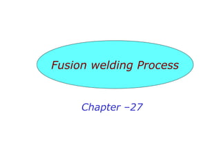 Chapter –27
 
Fusion welding Process
 