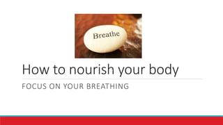 How to nourish your body
FOCUS ON YOUR BREATHING
 