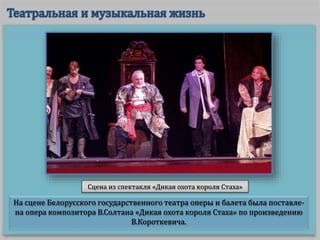 На сцене Белорусского государственного театра оперы и балета была поставле-
на опера композитора В.Солтана «Дикая охота короля Стаха» по произведению
В.Короткевича.
Сцена из спектакля «Дикая охота короля Стаха»
 