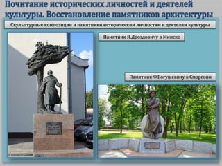 Скульптурные композиции и памятники историческим личностям и деятелям культуры
Памятник Я.Дроздовичу в Минске
Памятник Ф.Богушевичу в Сморгони
 