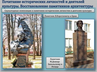 Скульптурные композиции и памятники историческим личностям и деятелям культуры
Памятник В.Короткевичу в Орше
Памятник
М.Довнар-
Запольскому в
Речице
 