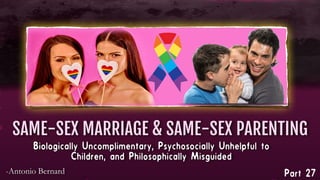 SAME-SEX MARRIAGE & SAME-SEX PARENTING
Part 27-Antonio Bernard

Biologically Uncomplimentary, Psychosocially Unhelpful to
Children, and Philosophically Misguided
 