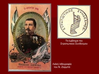 Το έμβλημα του
      Στρατιωτικού Συνδέσμου




Λαϊκή λιθογραφία
 του Ν. Ζορμπά
 