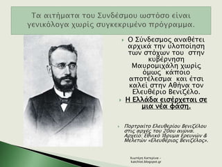  Ο Σύνδεσμος αναθέτει
αρχικά την υλοποίηση
των στόχων του στην
κυβέρνηση
Μαυρομιχάλη χωρίς
όμως κάποιο
αποτέλεσμα και έτσι
καλεί στην Αθήνα τον
Ελευθέριο Βενιζέλο.
 Η Ελλάδα εισέρχεται σε
μια νέα φάση.
 Πορτραίτο Ελευθερίου Βενιζέλου
στις αρχές του 20ου αιώνα.
Αρχείο: Εθνικό Ίδρυμα Ερευνών &
Μελετών «Ελευθέριος Βενιζέλος».
Χιωτέρη Κατερίνα -
katchiot.blogspot.gr
 