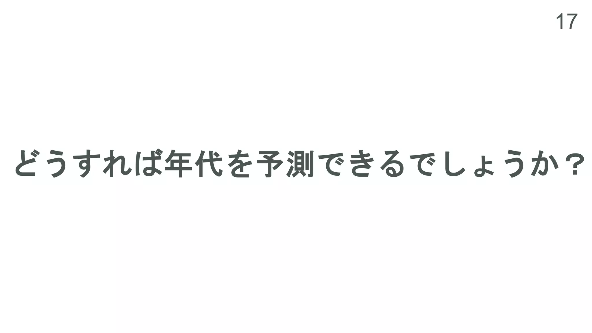 17
どうすれば年代を予測できるでしょうか？
 