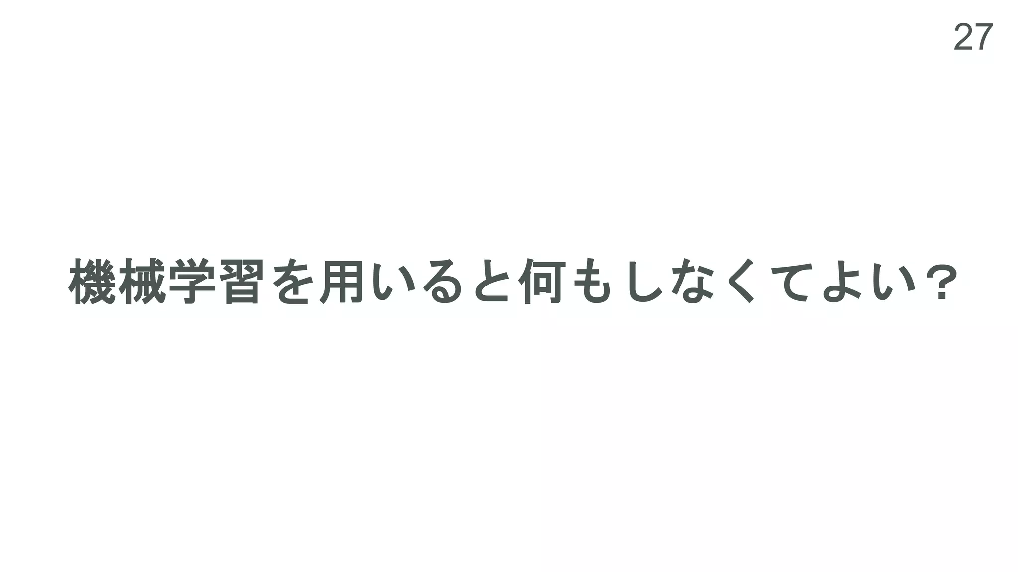 27
機械学習を用いると何もしなくてよい？
 