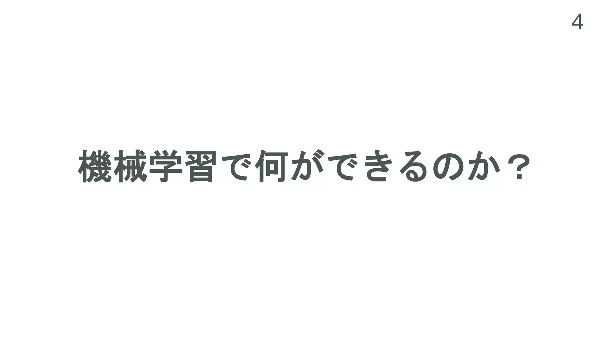 4
機械学習で何ができるのか？
 