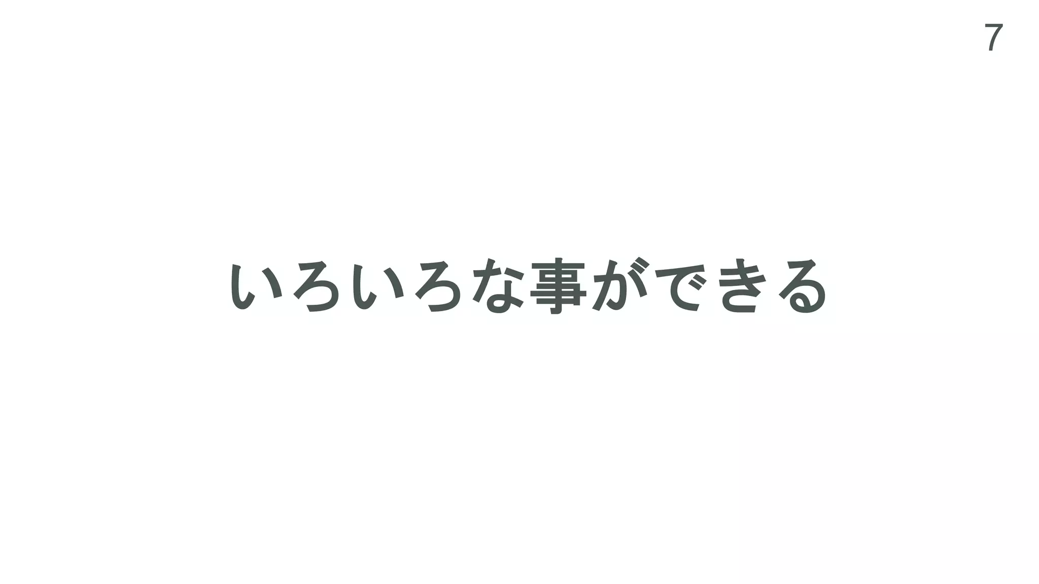 7
いろいろな事ができる
 