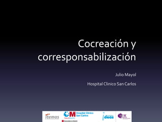 Cocreación y
corresponsabilización
                         Julio Mayol

          Hospital Clinico San Carlos
 