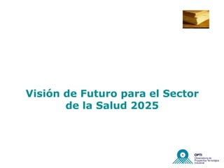 Visión de Futuro para el Sector
       de la Salud 2025
 