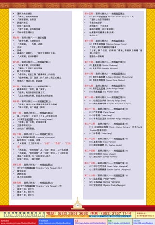 •
•
•
•
•
•
•

蓮師為後世鋪路
「護法」的形相與意義
「顯密雙修」的原因
調服阿育王
化現「蓮花海」
「普巴金剛」的殊勝因緣
不辭勞苦弘揚佛法

第十五期 -- 蓮師八變(七)----- 啤嗎森巴華(8)
•
(3) 空行母移喜蹉嘉 (Khandro Yeshe Tsogyal) -(下)
•
「蓮師」指引深度修行
•
平息宗教紛爭
•
流亡國外，不忘慈悲
•
蓮師的離開、前往羅剎國土
•
結集蓮師的巖傳法要(伏藏)
•
進入虹光

第七期 -- 蓮師八變(六)----- 獅子吼聲
•
「獅子吼聲」名號的由來
•
「大圓滿」：「九乘」之巔
•
且却
•
妥噶
•
最高的「佛果位」：「無死大遷轉虹光身」
•
「大圓滿」的傳承體系

第十六期 -- 蓮師八變(七)----- 啤嗎森巴華(9)
•
(4) 努青生遮移喜 (Nubchen Sangye Yeshe)
•
「密法」處於危難時的守護者
•
「出家」與「在家」的兩種「傳承」系統與及兩種「僧
團」的安立
•
還歷史一個真相

第八期 -- 蓮師八變(七)----- 啤嗎森巴華(1)
•
「吐蕃王朝」源流的傳說
•
「蓮師」入西藏之宿世因緣
•
願力不可思議
•
「桑耶寺」的建立與「藏傳佛教」的始祖
•
「藏傳佛教」因「蓮師」的「加持」而正式確立
•
寧瑪巴「傳承系統」的起緣

第十七期 -- 蓮師八變(七)----- 啤嗎森巴華(10)
•
(5) 渣華卓揚 (Gyalwa Chokyang)
•
(6) 南卡迎波 (Namkhai Nyingpo)

第九期 -- 蓮師八變(七)----- 啤嗎森巴華(2)
•
藏傳佛教之「廣度」與「深度」
•
「密乘」高度審慎的弘播方式
•
「正法與像法時期」的延長措施與證據

第十九期 -- 蓮師八變(七)----- 啤嗎森巴華(12)
•
(9) 蘇部巴支星嘰 (Shubu Palgyi Senge)
•
(10) 瑪寧青楚 (Ma Rinchen Chok)

第十八期 -- 蓮師八變(七)----- 啤嗎森巴華(11)
•
(7) 譯師佐賓車聰 (Lotsawa Drokben Khyeuchung)
•
(8) 那南多傑敦珠 (Nanam Dorje Dudjom)

第二十期 -- 蓮師八變(七)----- 啤嗎森巴華(13)
•
(11) 哈龍巴支多傑 (Lhalung Palgyi Dorje)
•
(12) 蘭佐君楚忠蘭 (Langdro Kongchok Jungne)

第十期 -- 蓮師八變(七)----- 啤嗎森巴華(3)
•
「密乘」傳法方式之深層意義及真正殊勝處
•
「無分別智」的「神通」顯現

第二十一期 -- 蓮師八變(七)----- 啤嗎森巴華(14)
•
(13) 巴支星嘰 (Palgyi Senge)
•
(14) 移喜楊 (Yeshe Yang)
•
(15) 卡青巴支汪朱 (Kharchen Palgyi Wangchu)

第十一期 -- 蓮師八變(七)----- 啤嗎森巴華(4)
•
第一代瑜伽士「王臣二十五人」之殊勝功德
•
(1) 藏王赤松德贊 (King Trisong Detsen)
•
「密乘」與「笨教」的徹底較量
•
文殊菩薩的化身
•
古代的「瀕死體驗」

第二十二期 -- 蓮師八變(七)----- 啤嗎森巴華(15)
•
(16) 尼渣那咕嗎那 (Nyak Jnana Kumara，亦名Yeshé
Shyönnu 移喜孫奴)
•
(17) 移喜楊 (Yeshe Yang)

第十二期 -- 蓮師八變(七)----- 啤嗎森巴華(5)
•
(2) 大譯師毗盧渣那 (Lotsawa Vairochana)
•
秘密傳授「大圓滿」法要
•
「大圓滿」之三部教授 -- “心部”、“界部”、“口訣
部”
•
「大圓滿」“阿的瑜伽”之“心部”密法 -- 二十五部續
•
「大圓滿」“阿的瑜伽”之“心部”密法 -- 十八部主經
•
擾亂「能量場」的「自動複製」能力
•
為保「密法」，國王施計

第二十三期 -- 蓮師八變(七)----- 啤嗎森巴華(16)
•
(18) 嘉華巴色 (Kawa Paltsek)
•
(19) 謝渣華羅爵 (Dre Gyalwe Lodro)
第二十四期 -- 蓮師八變(七)----- 啤嗎森巴華(17)
•
(20) 舒波那巴 (Sokpo Lhapal)
•
(21) 旃巴南卡 (Drenpa Namkha)
第二十五期 -- 蓮師八變(七)----- 啤嗎森巴華(18)
•
(22) 和珍巴芝汪卓 (Otren Palgyi Wangchuk)
•
(23) 那森渣華蔣操 (Lasum Gyalwa Changchub)

第十三期 -- 蓮師八變(七)----- 啤嗎森巴華(6)
•
(3) 空行母移喜蹉嘉 (Khandro Yeshe Tsogyal)-(上)
•
降生緣起
•
遇師緣起
•
漸入佳境的修持

第二十六期 -- 蓮師八變(七)----- 啤嗎森巴華(19)
•
(24) 巴支移喜 (Palgyi Yeshé)
•
(25) 丁瑪渣孟 (Denma Tsémang)
•
(26) 宇渣迎波 (Gyalmo Yudra Nyingpo)

第十四期 -- 蓮師八變(七)----- 啤嗎森巴華(7)
•
(3) 空行母移喜蹉嘉 (Khandro Yeshe Tsogyal) -(中)
•
修習「語」的苦行
•
修習「身」的苦行
•
修習「意」的苦行

40
敦 珠 佛 學 會 國 際 有 限 公 司
通 訊 地 址 ： 香 港 柴 灣 常 安 街 7 7 號 發 達 中 心 4 樓

4th Floor, Federal Centre, 77 Sheung On Street, Chaiwan, Hong Kong

Youtube

www.youtube.com/user/DudjomBuddhist

電話 (852) 2558 3680 傳真 (852) 3157 1144
：
：
網 址 ：http://www.dudjomba.com

Facebook

www.facebook.com/DudjomBuddhist

電 子 郵 件 ： info@dudjomba.org.hk

土豆
http://www.tudou.com/home/dudjom

优酷
http://i.youku.com/dudjom

版權擁有者：
敦珠佛學會國際有限公司

56.com

http://i.56.com/Dudjom

 
