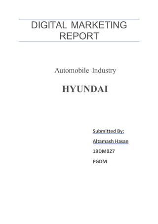 DIGITAL MARKETING
REPORT
Automobile Industry
HYUNDAI
Submitted By:
Altamash Hasan
19DM027
PGDM
 