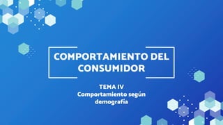 TEMA IV
Comportamiento según
demografía
COMPORTAMIENTO DEL
CONSUMIDOR
 