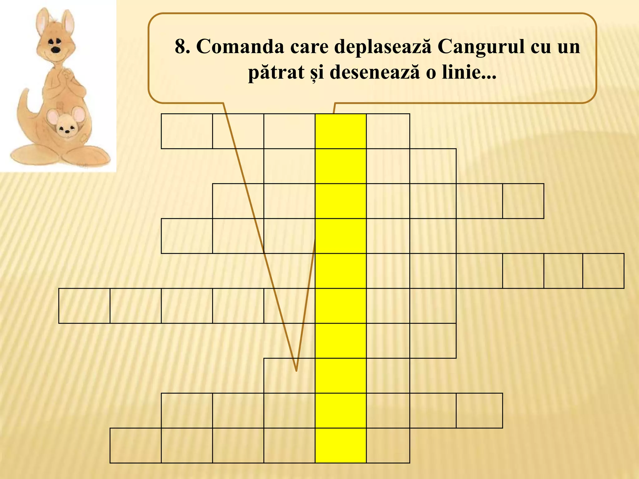 8. Comanda care deplasează Cangurul cu un
pătrat și desenează o linie...
 