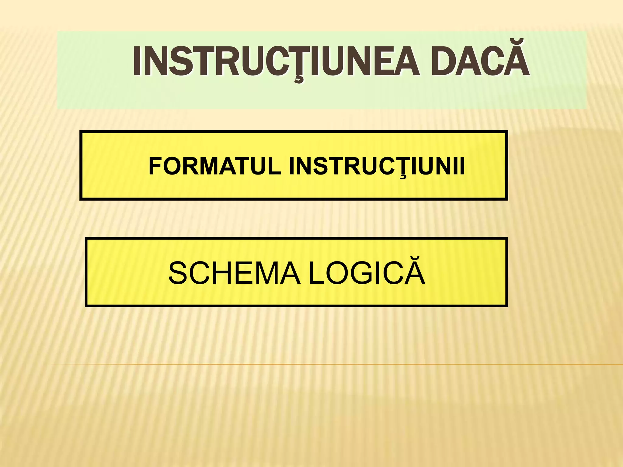 INSTRUCŢIUNEA DACĂ
FORMATUL INSTRUCŢIUNII
SCHEMA LOGICĂ
 