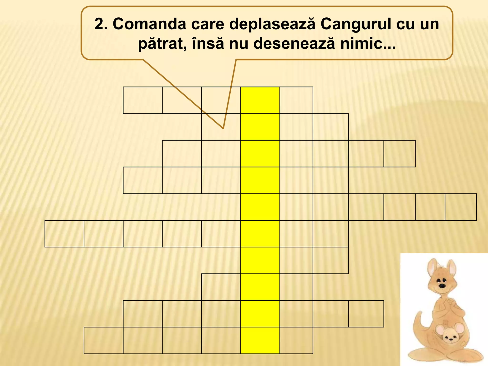 2. Comanda care deplasează Cangurul cu un
pătrat, însă nu desenează nimic...
 